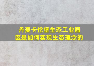 丹麦卡伦堡生态工业园区是如何实现生态理念的