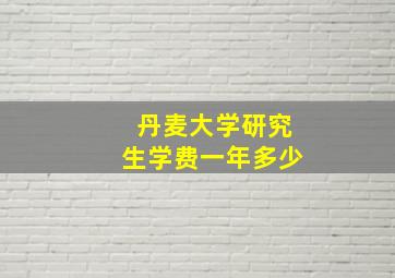 丹麦大学研究生学费一年多少