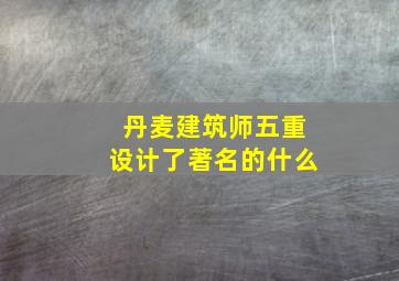 丹麦建筑师五重设计了著名的什么