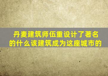 丹麦建筑师伍重设计了著名的什么该建筑成为这座城市的