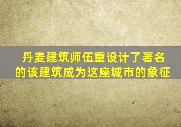 丹麦建筑师伍重设计了著名的该建筑成为这座城市的象征