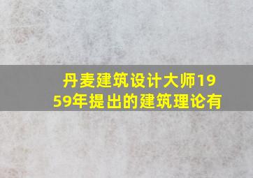 丹麦建筑设计大师1959年提出的建筑理论有