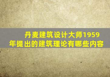 丹麦建筑设计大师1959年提出的建筑理论有哪些内容