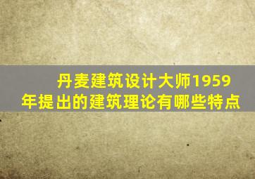 丹麦建筑设计大师1959年提出的建筑理论有哪些特点