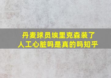 丹麦球员埃里克森装了人工心脏吗是真的吗知乎