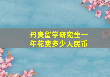 丹麦留学研究生一年花费多少人民币