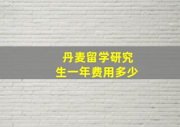 丹麦留学研究生一年费用多少