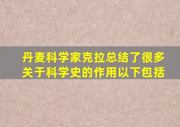 丹麦科学家克拉总结了很多关于科学史的作用以下包括