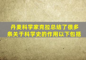 丹麦科学家克拉总结了很多条关于科学史的作用以下包括