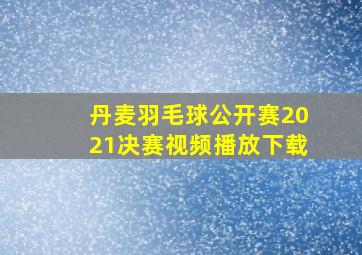 丹麦羽毛球公开赛2021决赛视频播放下载