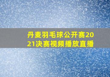 丹麦羽毛球公开赛2021决赛视频播放直播