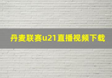 丹麦联赛u21直播视频下载