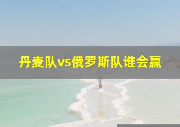 丹麦队vs俄罗斯队谁会赢