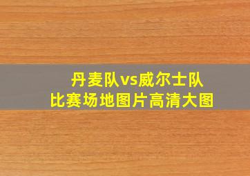 丹麦队vs威尔士队比赛场地图片高清大图