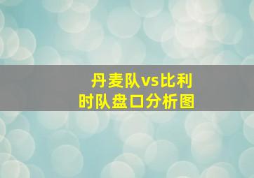 丹麦队vs比利时队盘口分析图