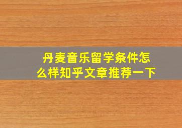 丹麦音乐留学条件怎么样知乎文章推荐一下