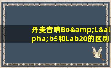 丹麦音响Bo&Lαb5和Lab20的区别