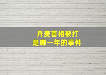 丹麦首相被打是哪一年的事件