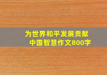 为世界和平发展贡献中国智慧作文800字