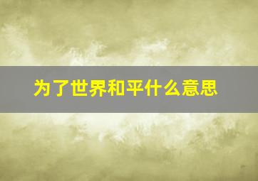 为了世界和平什么意思