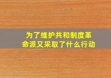 为了维护共和制度革命派又采取了什么行动