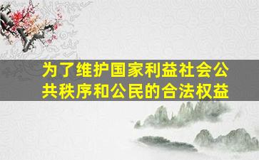 为了维护国家利益社会公共秩序和公民的合法权益