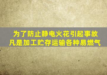 为了防止静电火花引起事故凡是加工贮存运输各种易燃气