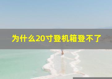 为什么20寸登机箱登不了