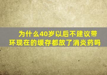 为什么40岁以后不建议带环现在的缓存都放了消炎药吗