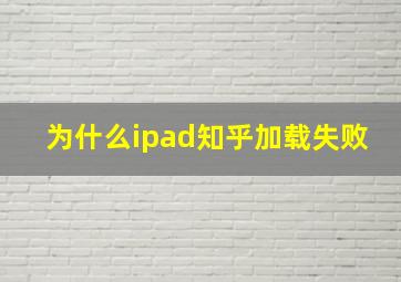 为什么ipad知乎加载失败