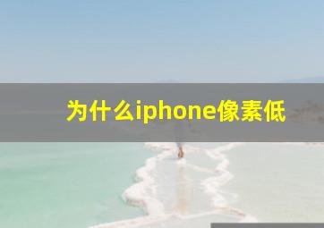 为什么iphone像素低