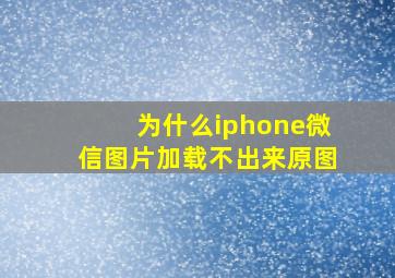 为什么iphone微信图片加载不出来原图