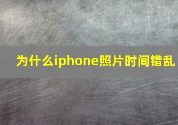 为什么iphone照片时间错乱