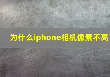 为什么iphone相机像素不高