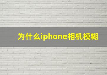 为什么iphone相机模糊