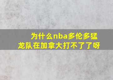 为什么nba多伦多猛龙队在加拿大打不了了呀