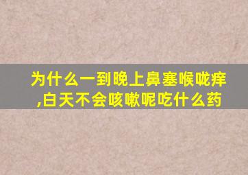 为什么一到晚上鼻塞喉咙痒,白天不会咳嗽呢吃什么药