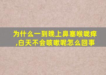 为什么一到晚上鼻塞喉咙痒,白天不会咳嗽呢怎么回事