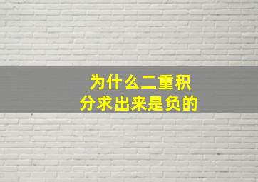 为什么二重积分求出来是负的