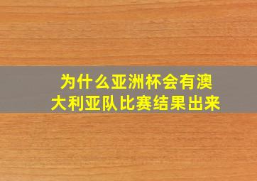 为什么亚洲杯会有澳大利亚队比赛结果出来