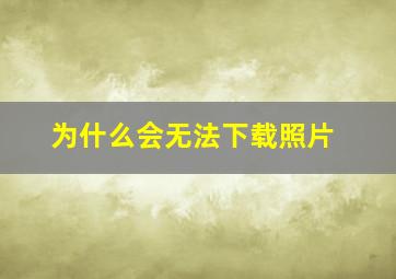 为什么会无法下载照片