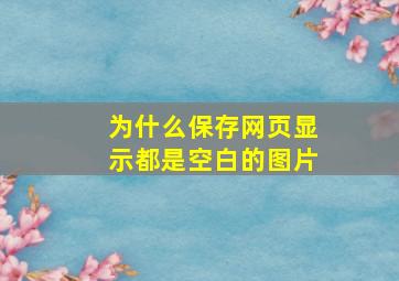 为什么保存网页显示都是空白的图片