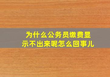 为什么公务员缴费显示不出来呢怎么回事儿