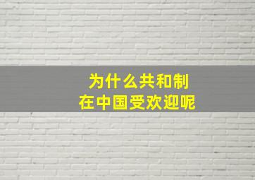 为什么共和制在中国受欢迎呢