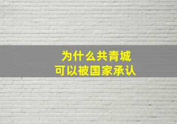 为什么共青城可以被国家承认