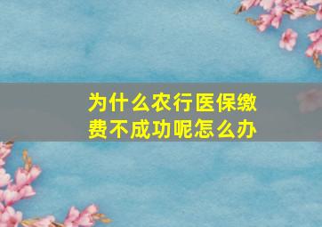 为什么农行医保缴费不成功呢怎么办