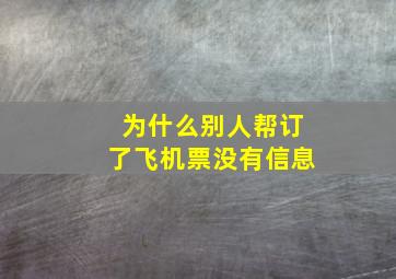 为什么别人帮订了飞机票没有信息