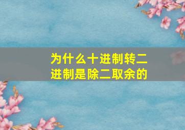 为什么十进制转二进制是除二取余的