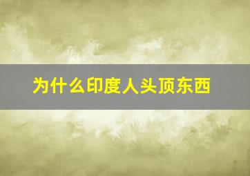 为什么印度人头顶东西