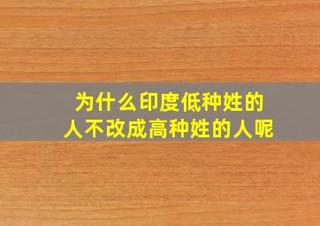 为什么印度低种姓的人不改成高种姓的人呢